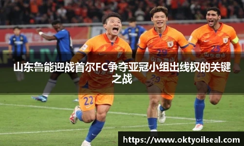 山东鲁能迎战首尔FC争夺亚冠小组出线权的关键之战