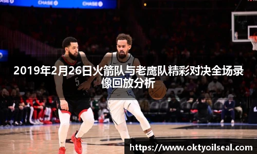 2019年2月26日火箭队与老鹰队精彩对决全场录像回放分析