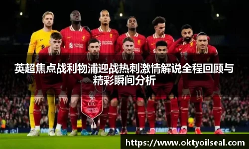 英超焦点战利物浦迎战热刺激情解说全程回顾与精彩瞬间分析