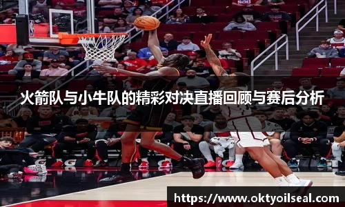 火箭队与小牛队的精彩对决直播回顾与赛后分析